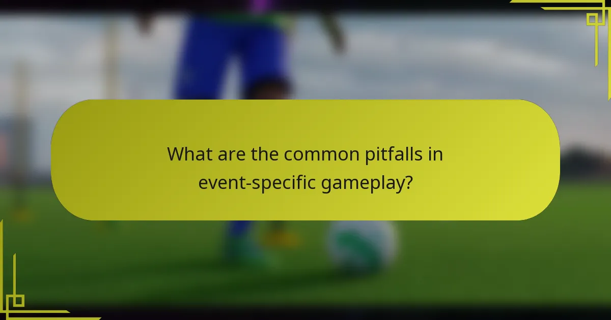 What are the common pitfalls in event-specific gameplay?