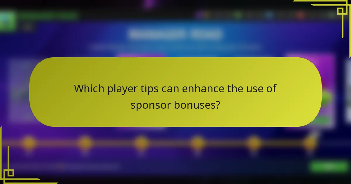 Which player tips can enhance the use of sponsor bonuses?